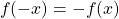 \[   f(-x) = -f(x)\]