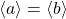 \langle a\rangle=\langle b\rangle